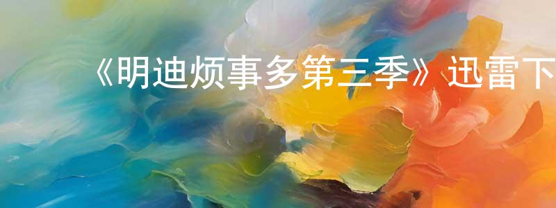 曾富荣的动漫综艺大全,《明迪烦事多第三季》迅雷下载/在线观看-都市情感-美剧天堂